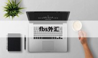 fbs外汇(fbs外汇退出中国了吗)