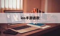 ios手游退款(IOS手游退款规则)