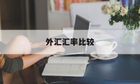 外汇汇率比较(外汇汇率比较低的原因)