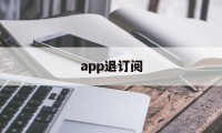 app退订阅(app取消订阅会退钱吗)