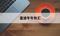 富途牛牛外汇(富途牛牛 购汇用途)