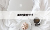 美股黄金etf(美股黄金etf有哪几只)