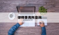 律师事务所查询(中国律师事务所查询)