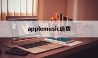 applemusic退费(apple music退款绝对成功的理由)