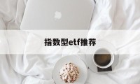 指数型etf推荐(指数型etf能否成功发行与什么的选择有密切关系)