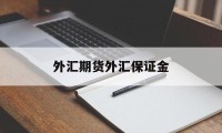 外汇期货外汇保证金(外汇保证金交易里保证金是什么意思)