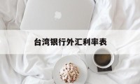 台湾银行外汇利率表(台湾银行外汇利率表最新)