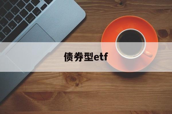 债券型etf(债券型etf的收费)