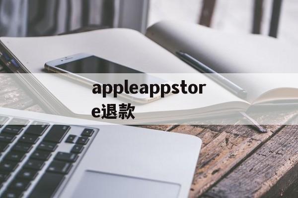 appleappstore退款(applestore退款退到哪里)