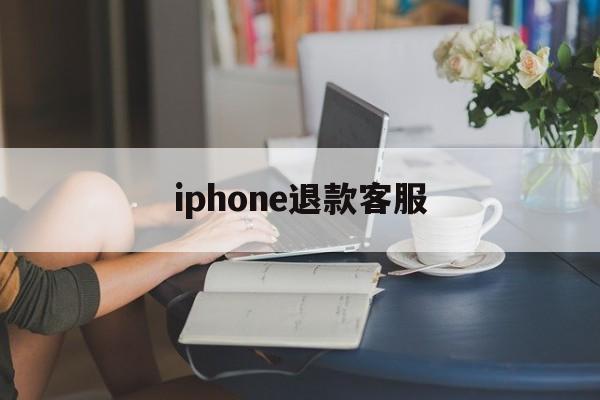 iphone退款客服(苹果退款客服号码是多少)