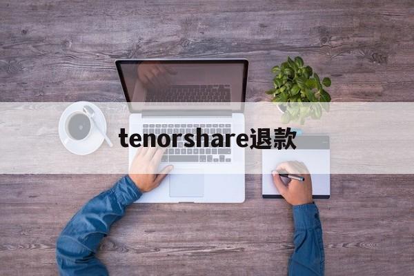 关于tenorshare退款的信息