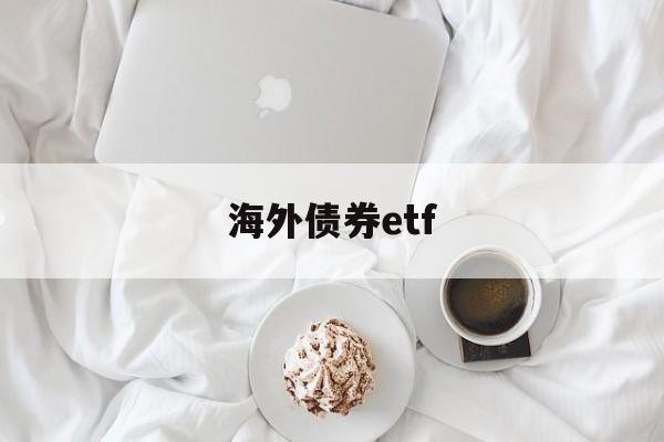 海外债券etf(海外债券基金有哪些)